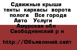 Сдвижные крыши, тенты, каркасы, ворота, полога - Все города Авто » Услуги   . Амурская обл.,Свободненский р-н